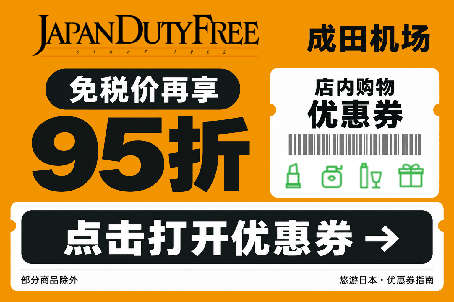 成田机场 JAPAN DUTY FREE 店内购物优惠券:免税价再享95折(立减5%),部分商品除外。